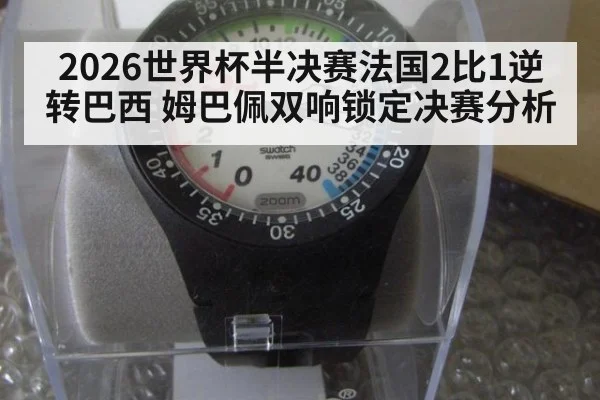 2026世界杯半决赛法国2比1逆转巴西 姆巴佩双响锁定决赛分析