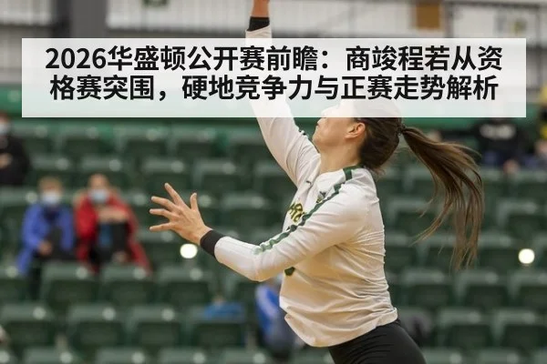 2026华盛顿公开赛前瞻:商竣程若从资格赛突围,硬地竞争力与正赛走势解析