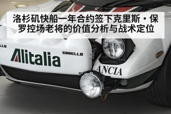 洛杉矶快船一年合约签下克里斯·保罗控场老将的价值分析与战术定位