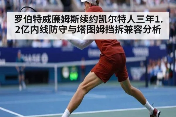 罗伯特威廉姆斯续约凯尔特人三年1.2亿内线防守与塔图姆挡拆兼容分析