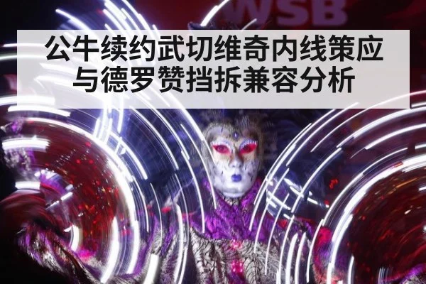 公牛续约武切维奇内线策应与德罗赞挡拆兼容分析