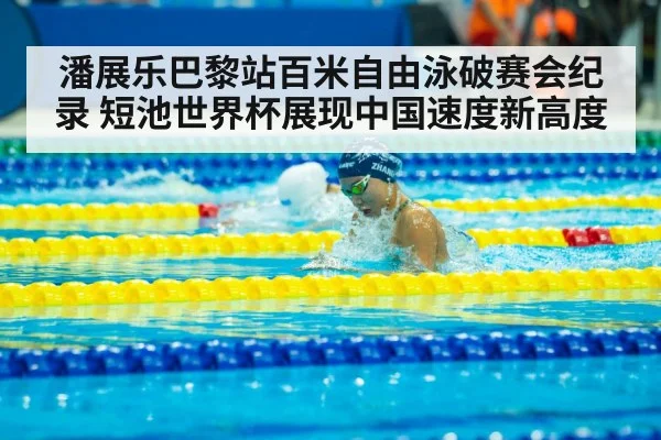 潘展乐巴黎站百米自由泳破赛会纪录 短池世界杯展现中国速度新高度