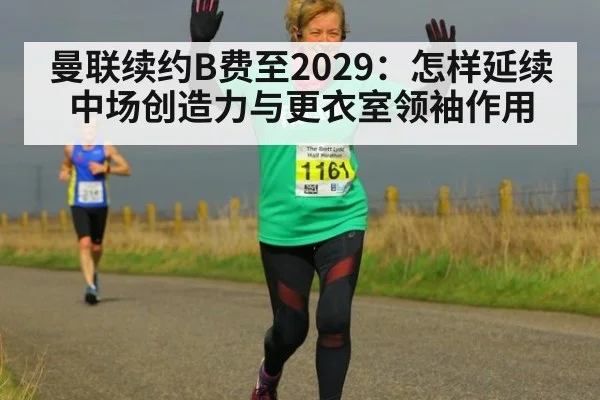 曼联续约B费至2029:怎样延续中场创造力与更衣室领袖作用