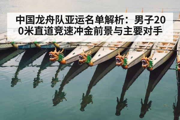 中国龙舟队亚运名单解析:男子200米直道竞速冲金前景与主要对手