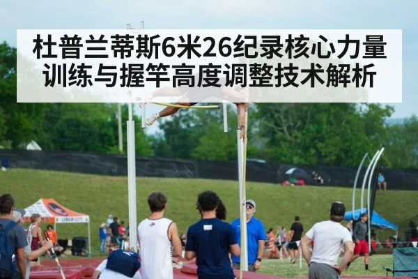 杜普兰蒂斯6米26纪录核心力量训练与握竿高度调整技术解析